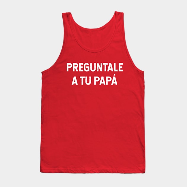 Preguntale A Tu Papá Tank Top by verde